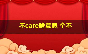 不care啥意思 个不